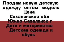 Продам новую детскую одежду  оптом  модель № 8 › Цена ­ 160 - Сахалинская обл., Южно-Сахалинск г. Дети и материнство » Детская одежда и обувь   